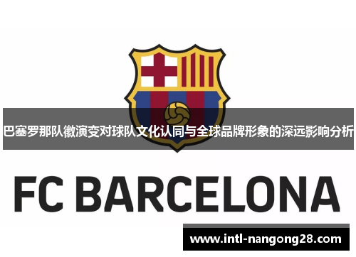 巴塞罗那队徽演变对球队文化认同与全球品牌形象的深远影响分析