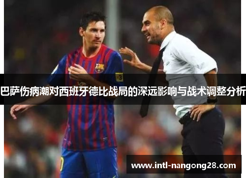 巴萨伤病潮对西班牙德比战局的深远影响与战术调整分析
