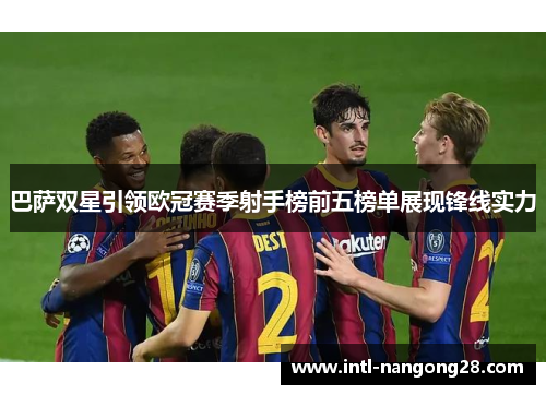 巴萨双星引领欧冠赛季射手榜前五榜单展现锋线实力