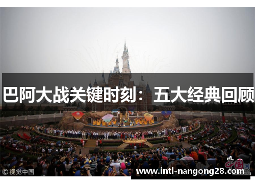 巴阿大战关键时刻：五大经典回顾