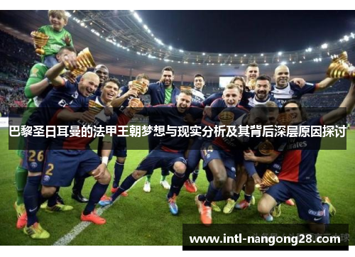 巴黎圣日耳曼的法甲王朝梦想与现实分析及其背后深层原因探讨
