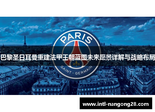 巴黎圣日耳曼重建法甲王朝蓝图未来愿景详解与战略布局