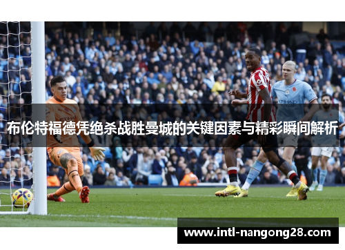 布伦特福德凭绝杀战胜曼城的关键因素与精彩瞬间解析