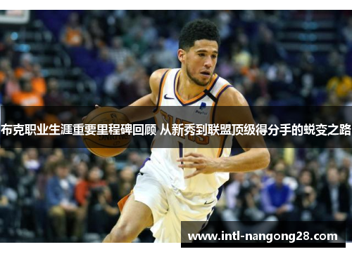 布克职业生涯重要里程碑回顾 从新秀到联盟顶级得分手的蜕变之路