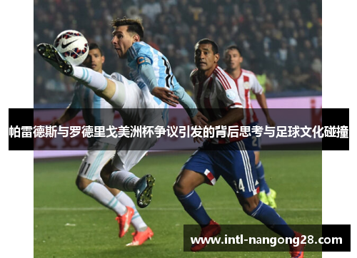 帕雷德斯与罗德里戈美洲杯争议引发的背后思考与足球文化碰撞