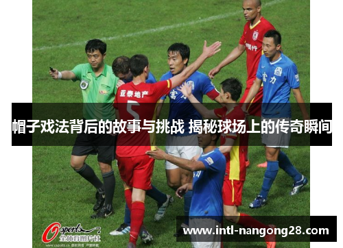 帽子戏法背后的故事与挑战 揭秘球场上的传奇瞬间