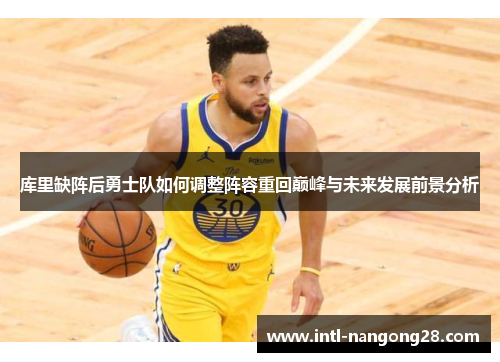 库里缺阵后勇士队如何调整阵容重回巅峰与未来发展前景分析
