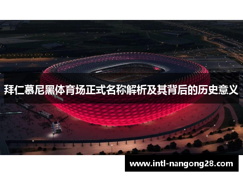 拜仁慕尼黑体育场正式名称解析及其背后的历史意义